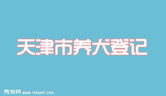 天津市养犬登记和养犬注册管理办法