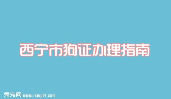 2016最新西宁狗证办理条件_流程_材料